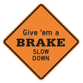 Give 'em a Brake Slow Down Traffic Sign, 30 in Height, 30 in Width, Aluminum, Diamond, English